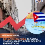 Inflación en Cuba alcanza 13.4% en marzo por bloqueos energéticos