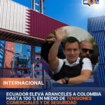 Ecuador eleva aranceles a Colombia hasta 100 % en medio de tensiones comerciales y de seguridad