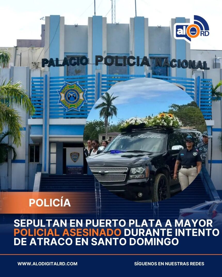 Sepultan en Puerto Plata a mayor policial asesinado durante intento de atraco en Santo Domingo