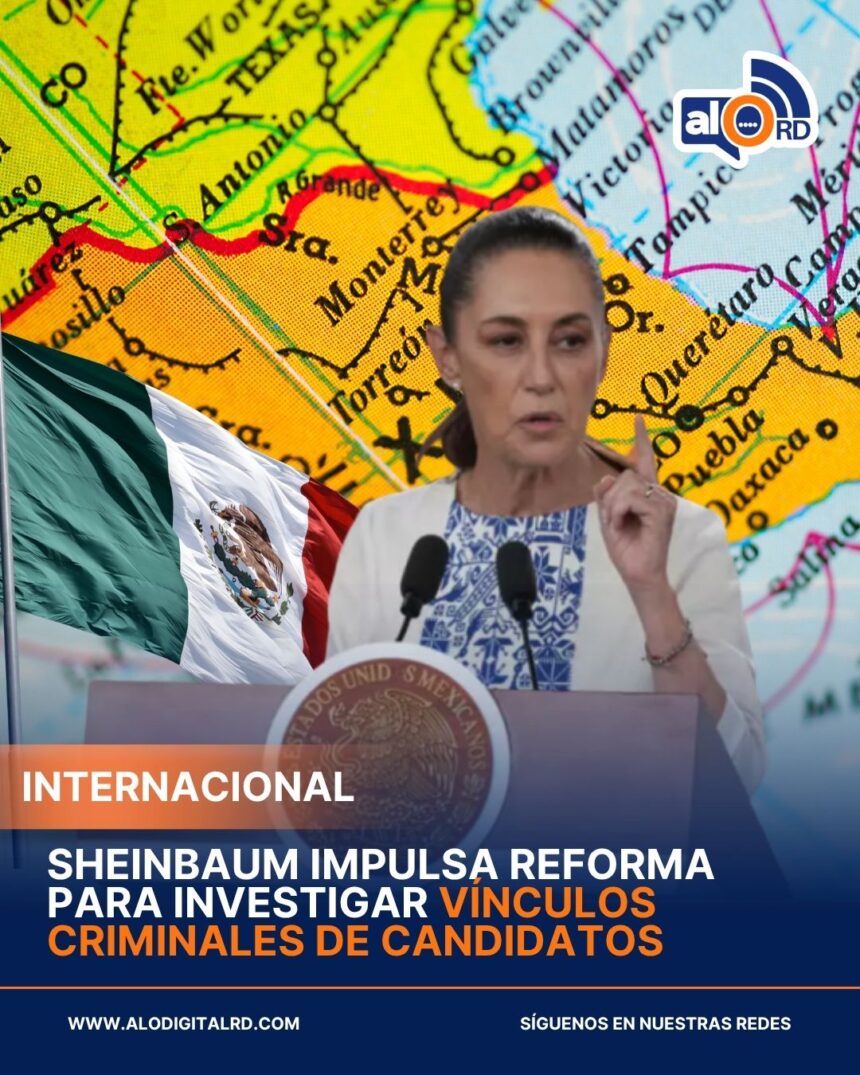 Sheinbaum impulsa reforma para investigar vínculos criminales de candidatos